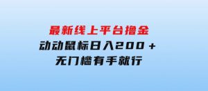 最新线上平台撸金，动动鼠标，日入200＋！无门槛，有手就行-财仔梦想资源网