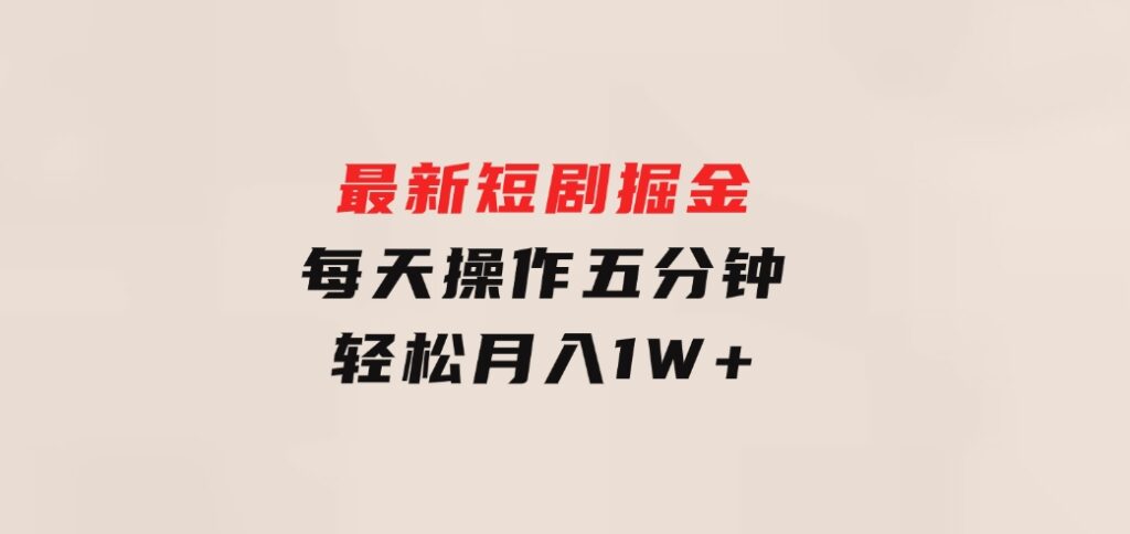 最新短剧掘金：每天操作五分钟，轻松月入1W+-财仔梦想资源网