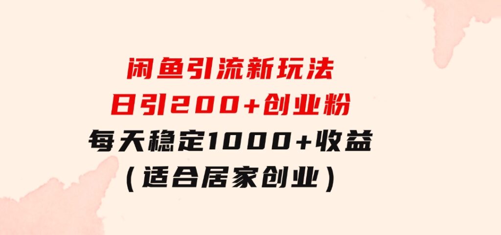 闲鱼引流新玩法，日引200+创业粉，每天稳定1000+收益（适合居家创业）-财仔梦想资源网
