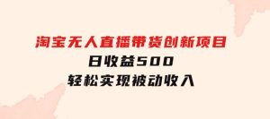 淘宝无人直播带货创新项目，日收益500，轻松实现被动收入-财仔梦想资源网