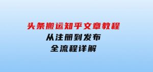 头条搬运知乎文章教程：从注册到发布，全流程详解-财仔梦想资源网