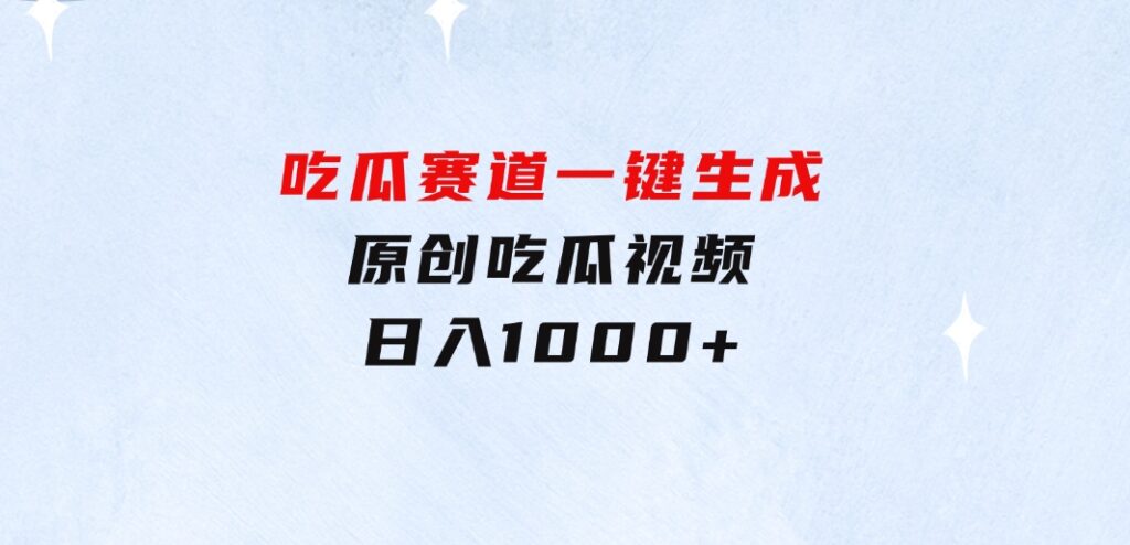 吃瓜赛道，一键生成原创吃瓜视频，日入1000+-财仔梦想资源网