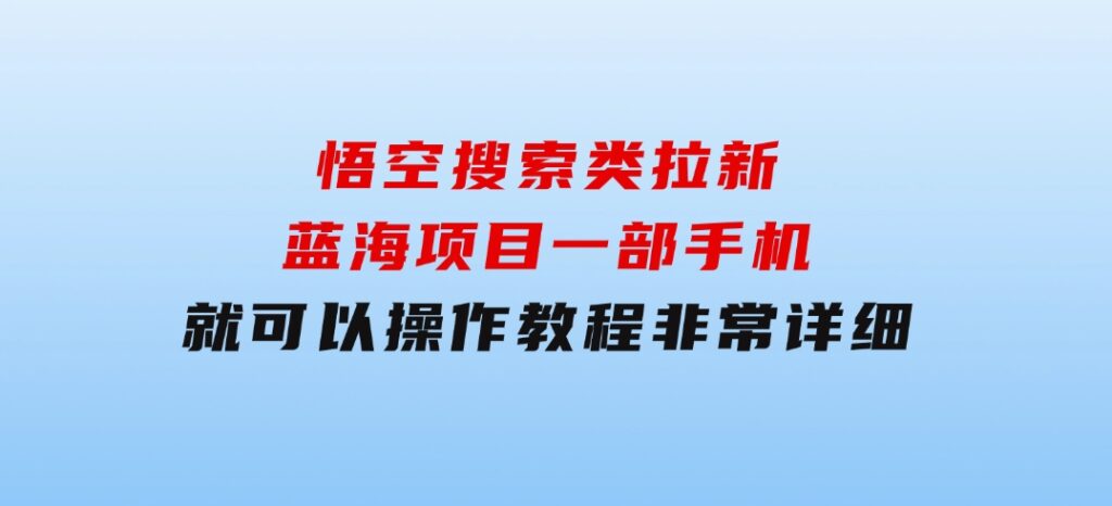 悟空搜索类拉新蓝海项目一部手机就可以操作教程非常详细-财仔梦想资源网