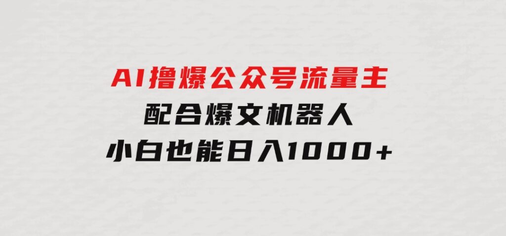 AI撸爆公众号流量主，配合爆文机器人，小白也能日入1000+-财仔梦想资源网