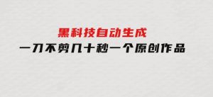 黑科技自动生成一刀不剪几十秒一个原创作品-财仔梦想资源网