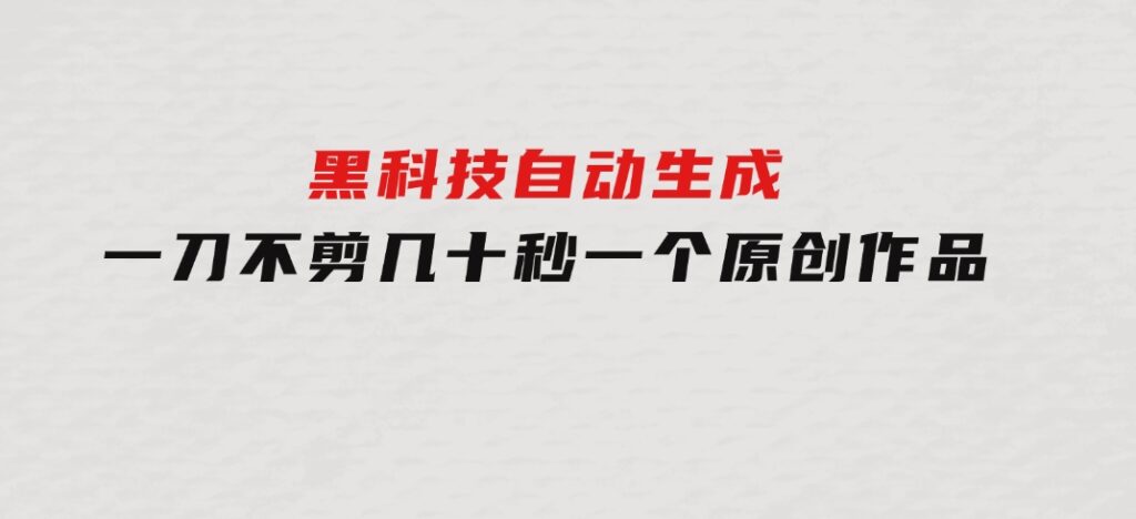 黑科技自动生成一刀不剪几十秒一个原创作品-财仔梦想资源网