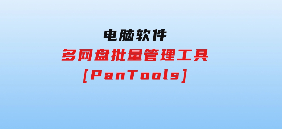 多网盘批量管理工具[PanTools]-财仔梦想资源网
