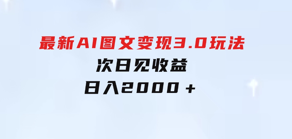 最新AI图文变现3.0玩法，次日见收益，日入2000＋-财仔梦想资源网