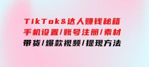 TikTok&达人赚钱秘籍手机设置/账号注册/素材/带货/爆款视频/提现方法-财仔梦想资源网