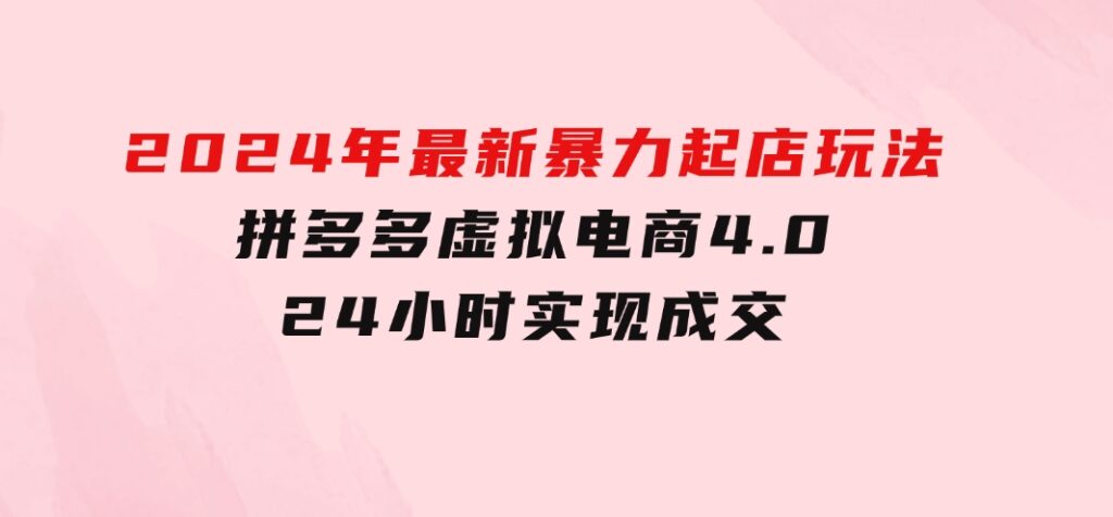 2024年最新暴力起店玩法，拼多多虚拟电商4.0，24小时实现成交-财仔梦想资源网