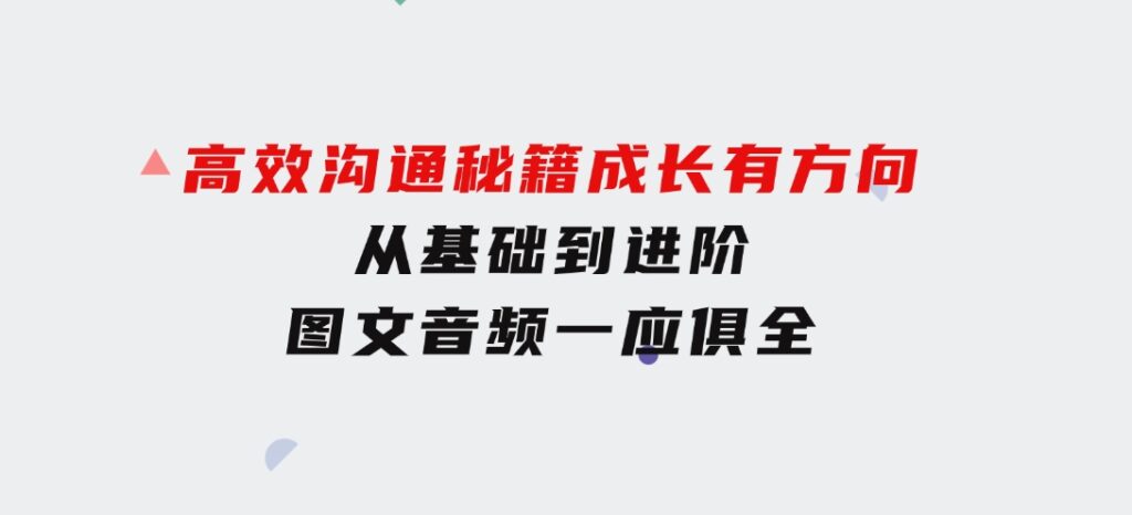 高效沟通秘籍：成长有方向，从基础到进阶，图文音频一应俱全-财仔梦想资源网