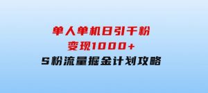 单人单机日引千粉，变现1000+，S粉流量掘金计划攻略-财仔梦想资源网