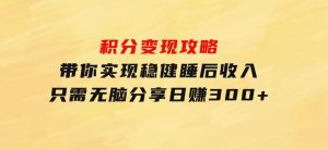 积分变现攻略带你实现稳健睡后收入，只需无脑分享日赚300+-财仔梦想资源网