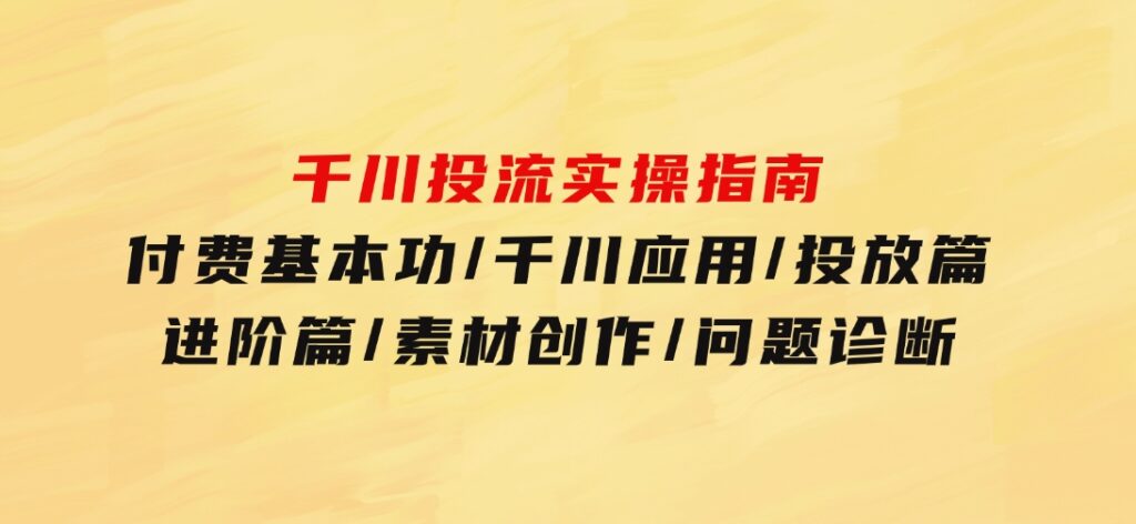 千川投流实操指南：付费基本功/千川应用/投放篇/进阶篇/素材创作/问题诊断-财仔梦想资源网