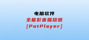 全能影音播放器[PotPlayer]-财仔梦想资源网