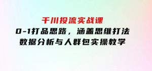 千川投流实战课：0-1打品思路，涵盖思维打法、数据分析与人群包实操教学-财仔梦想资源网