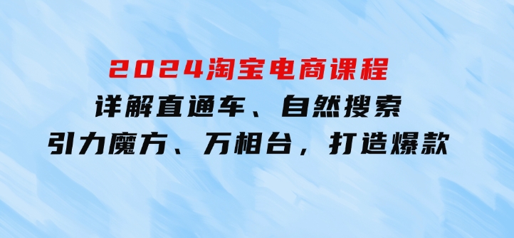 2024淘宝电商课程：详解直通车、自然搜索、引力魔方、万相台，打造爆款-财仔梦想资源网