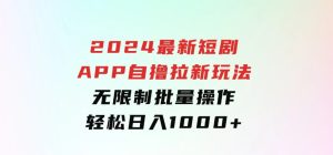 2024最新短剧APP自撸拉新玩法，无限制批量操作，轻松日入1000+-财仔梦想资源网