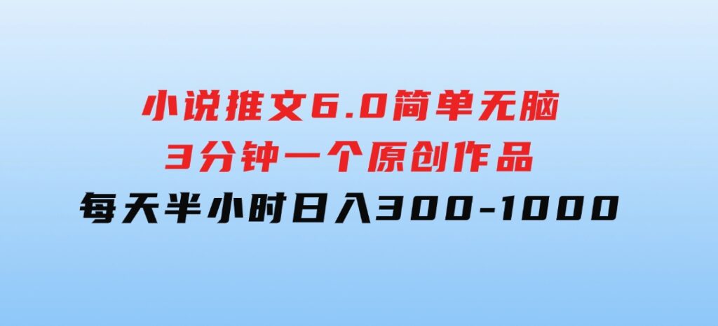 小说推文6.0，简单无脑，3分钟一个原创作品，每天半小时，日入300-1000-财仔梦想资源网