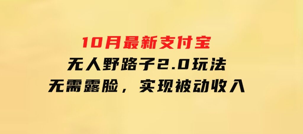 10月最新支付宝无人野路子2.0玩法，无需露脸，实现被动收入-财仔梦想资源网