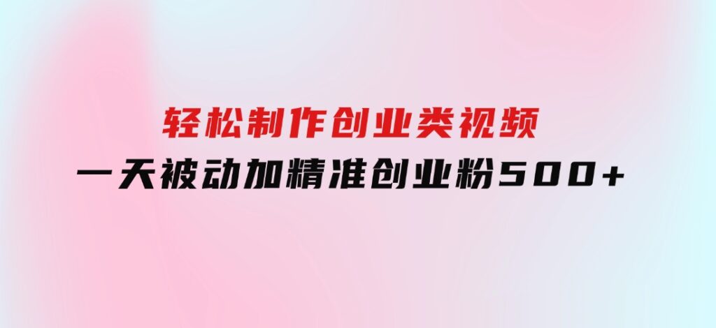 轻松制作创业类视频。一天被动加精准创业粉500+（附素材-财仔梦想资源网