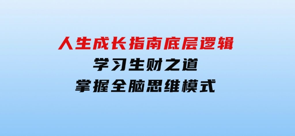 人生成长指南：底层逻辑、学习生财之道，掌握全脑思维模式-财仔梦想资源网