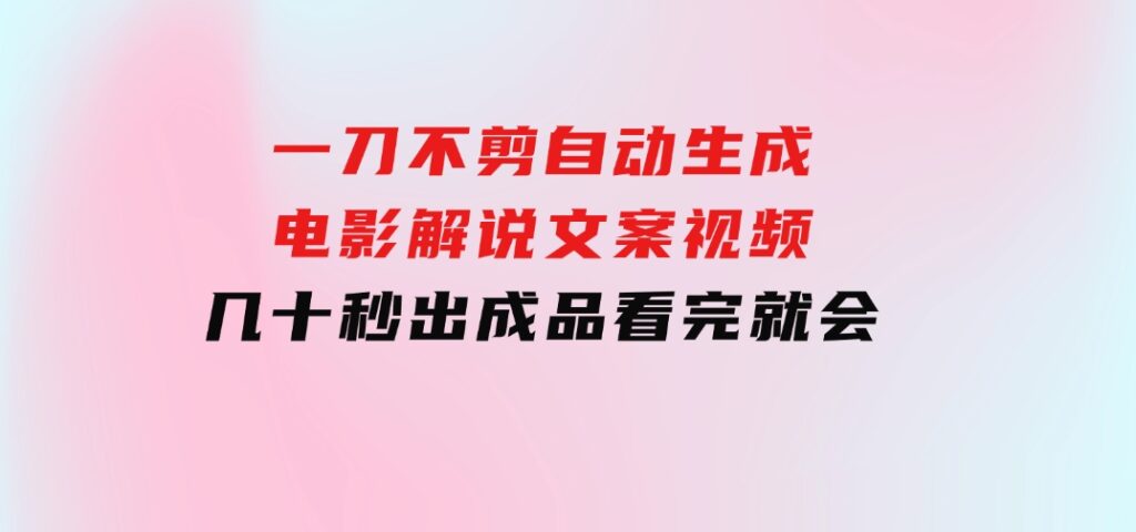 一刀不剪，自动生成电影解说文案视频，几十秒出成品看完就会-财仔梦想资源网