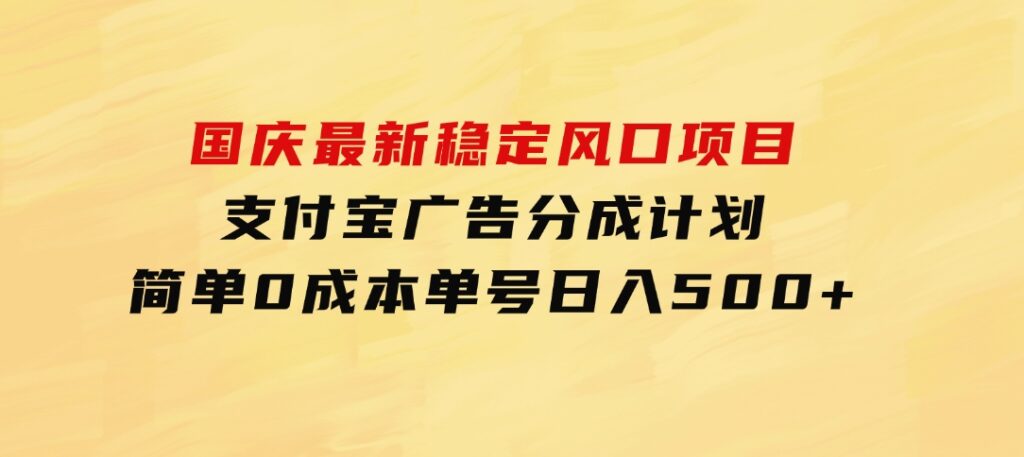 国庆最新稳定风口项目，支付宝广告分成计划，简单0成本，单号日入500+-财仔梦想资源网