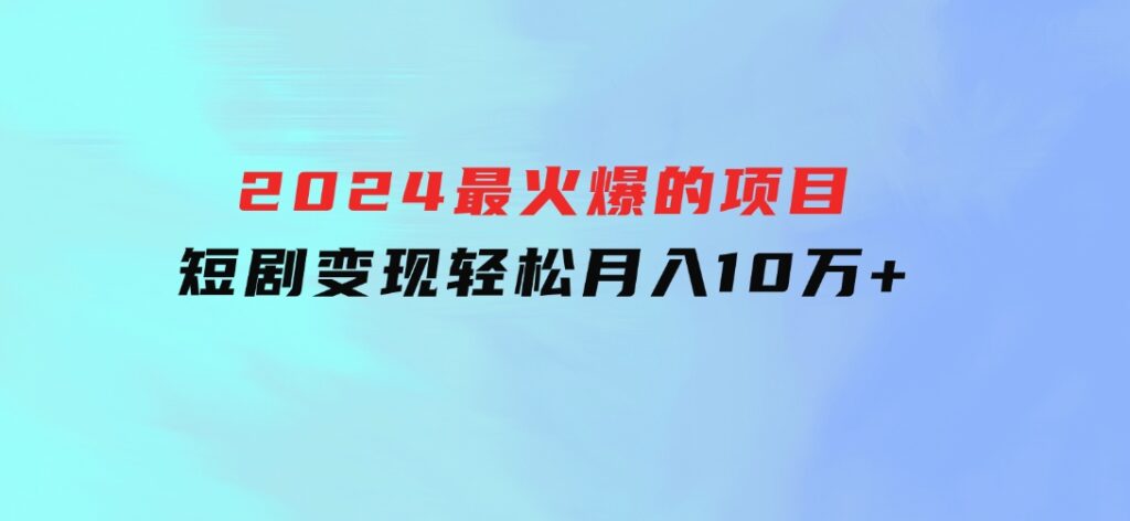 2024最火爆的项目短剧变现轻松月入10万+-财仔梦想资源网