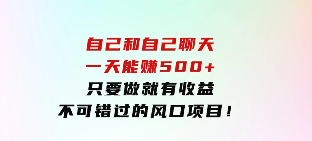 自己和自己聊天，一天能赚500+，只要做就有收益，不可错过的风口项目！-财仔梦想资源网