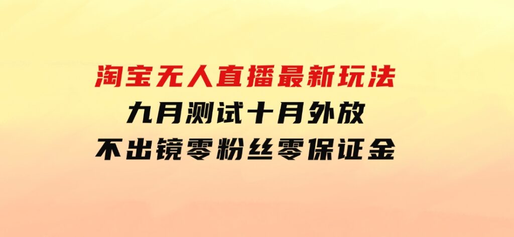 淘宝无人直播最新玩法，九月测试十月外放，不出镜零粉丝零保证金-财仔梦想资源网