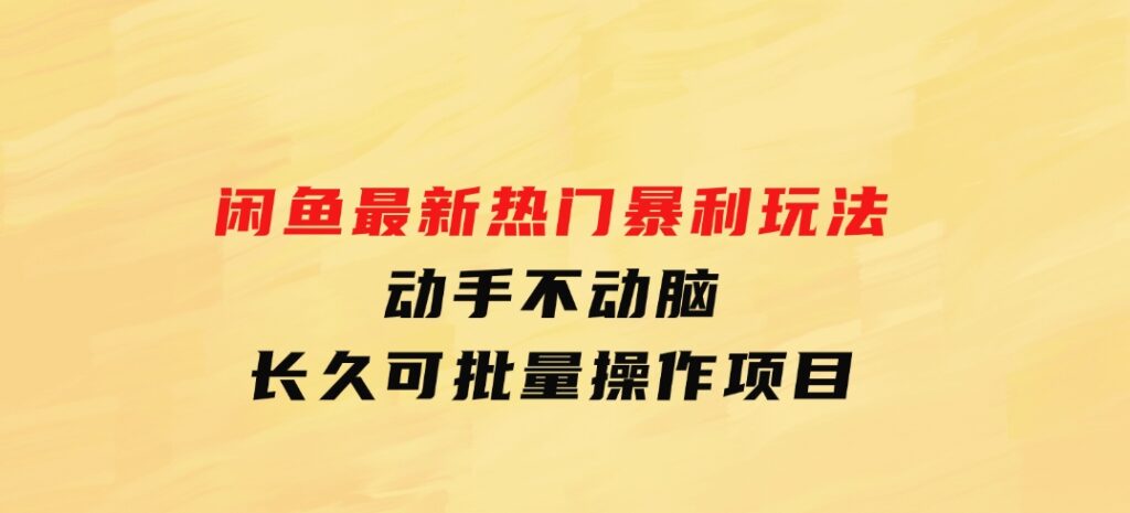 闲鱼最新热门暴利玩法，动手不动脑长久可批量操作项目-财仔梦想资源网