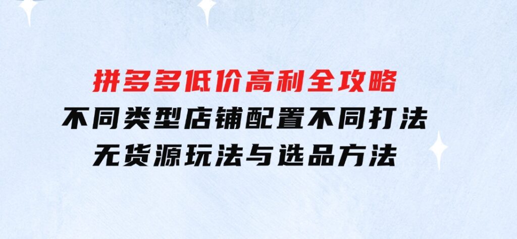 拼多多低价高利全攻略：不同类型店铺配置不同打法，无货源玩法与选品方法-财仔梦想资源网
