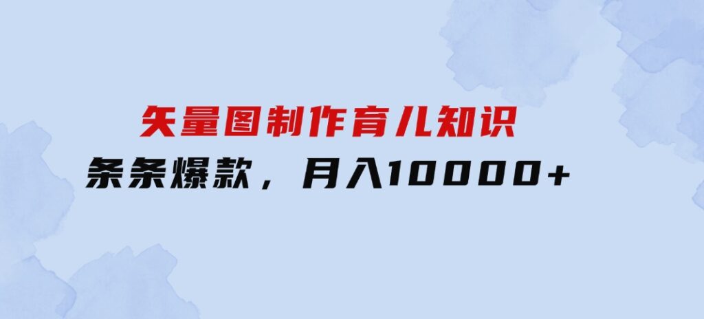矢量图制作育儿知识，条条爆款，月入10000+-财仔梦想资源网