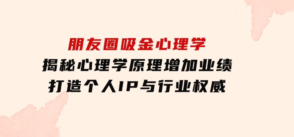 朋友圈吸金心理学：揭秘心理学原理，增加业绩，打造个人IP与行业权威-财仔梦想资源网