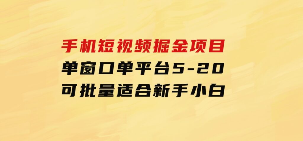 手机短视频掘金项目，单窗口单平台5-20可批量适合新手小白-财仔梦想资源网