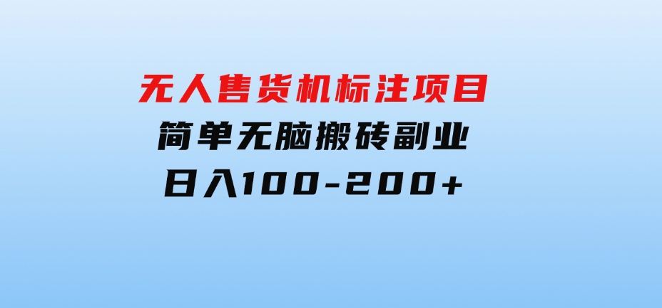 无人售货机标注项目，简单无脑搬砖副业，日入100-200+-财仔梦想资源网