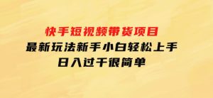 快手短视频带货项目，最新玩法新手小白轻松上手，日入过千很简单-财仔梦想资源网