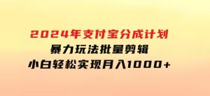 2024年支付宝分成计划暴力玩法批量剪辑，小白轻松实现月入1000加-财仔梦想资源网