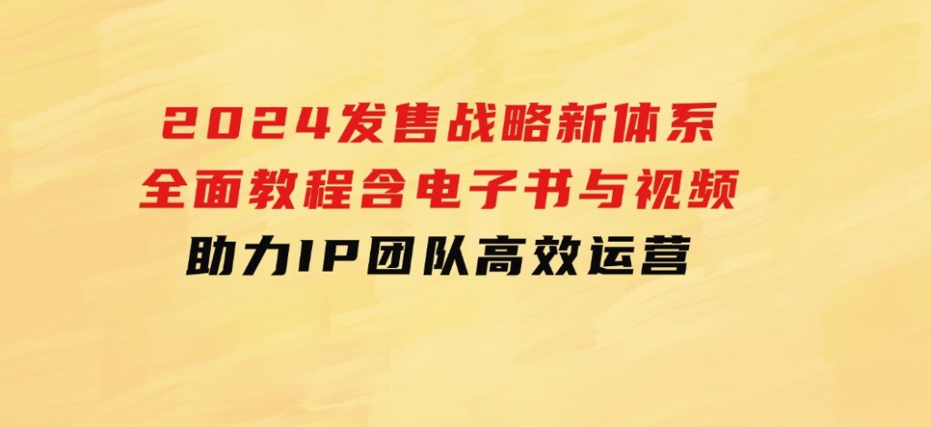 2024发售战略新体系，全面教程含电子书与视频，助力IP团队高效运营-财仔梦想资源网