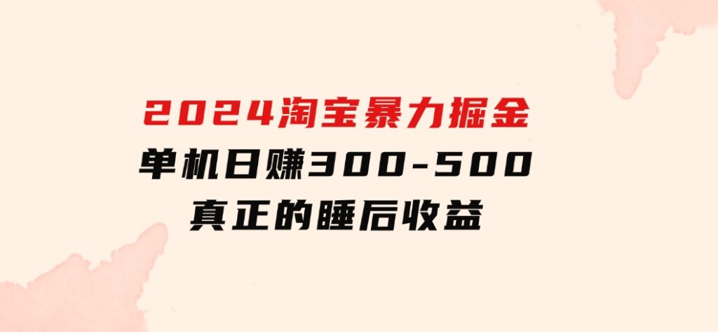 2024淘宝暴力掘金，单机日赚300-500，真正的睡后收益-财仔梦想资源网