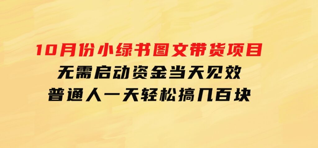 10月份小绿书图文带货项目无需启动资金当天见效普通人一天轻松搞几百块-财仔梦想资源网