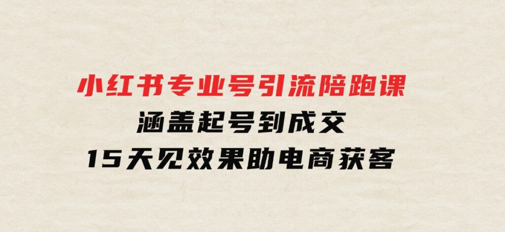 小红书专业号引流陪跑课，涵盖起号到成交，15天见效果助电商获客-财仔梦想资源网