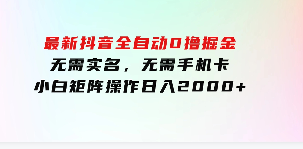 最新抖音全自动0撸掘金，无需实名，无需手机卡，小白矩阵操作日入2000+-财仔梦想资源网