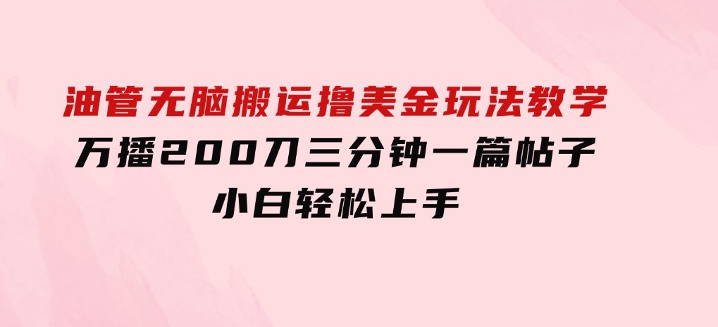 油管无脑搬运撸美金玩法教学，万播200刀，三分钟一篇帖子，小白轻松上手-财仔梦想资源网