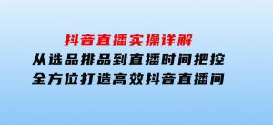 抖音直播实操详解：从选品排品到直播时间把控，全方位打造高效抖音直播间-财仔梦想资源网