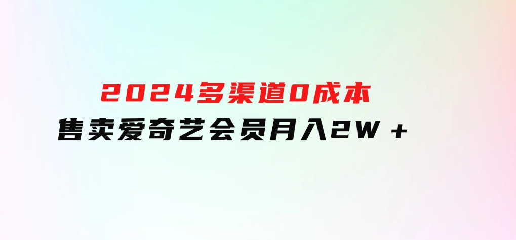 2024多渠道0成本售卖爱奇艺会员月入2W＋-财仔梦想资源网
