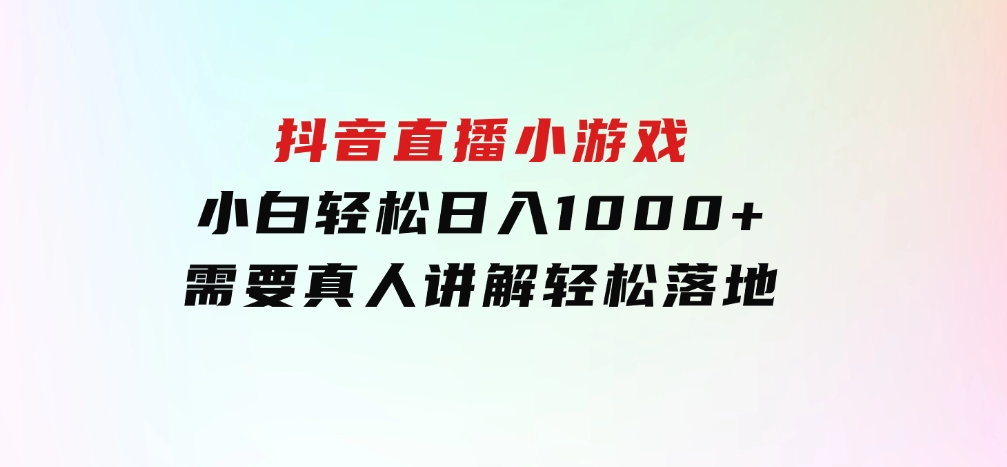 抖音直播小游戏，小白轻松日入1000+需要真人讲解，跟着学，轻松落地-财仔梦想资源网