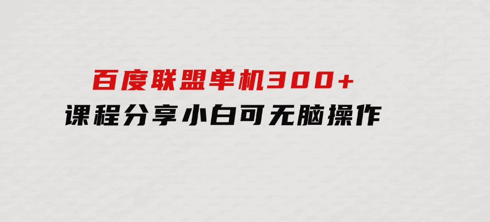 百度联盟单机300+课程分享小白可无脑操作-财仔梦想资源网