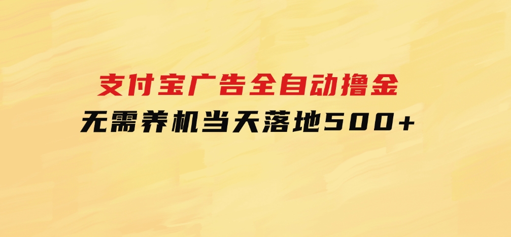 支付宝广告全自动撸金，无需养机，当天落地500+-财仔梦想资源网